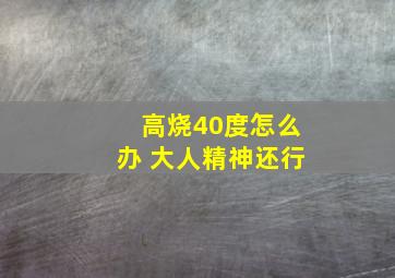 高烧40度怎么办 大人精神还行